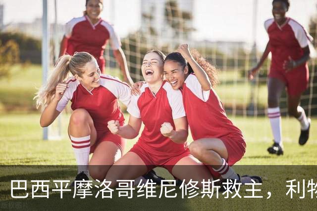 巴西平摩洛哥维尼修斯救主，利物浦门神更关键，塞巴里给强队上课