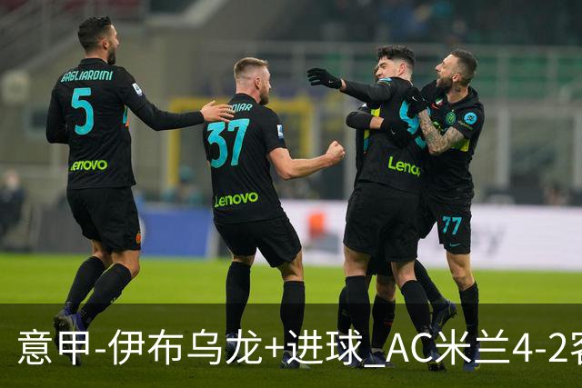 意甲-伊布乌龙+进球 AC米兰4-2客胜9人博洛尼亚
