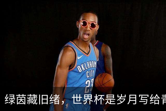 绿茵藏旧绪，世界杯是岁月写给青春的信